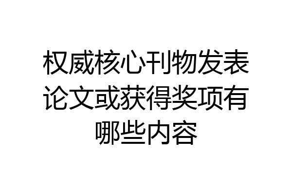 权威核心刊物发表论文或获得奖项有哪些内容