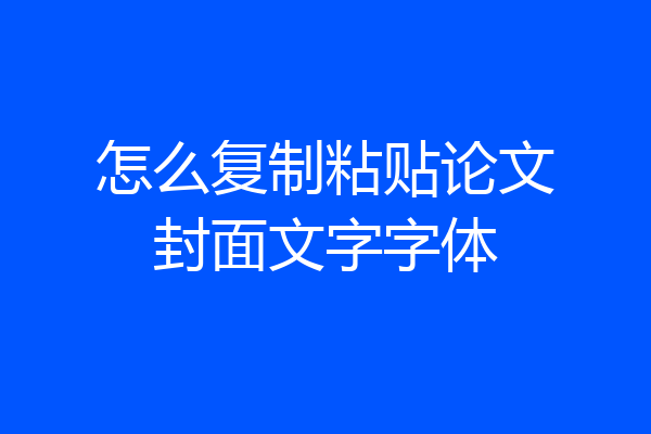 怎么复制粘贴论文封面文字字体