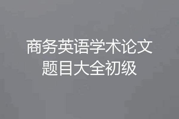 商务英语学术论文题目大全初级