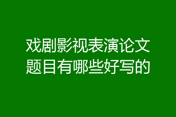戏剧影视表演论文题目有哪些好写的
