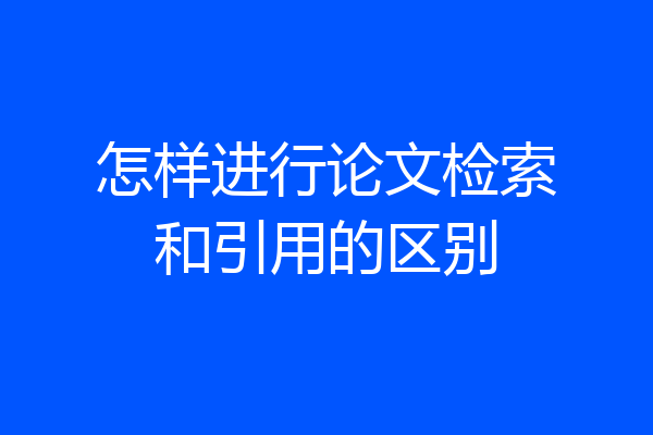 怎样进行论文检索和引用的区别
