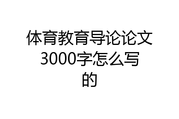 体育教育导论论文3000字怎么写的