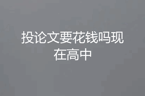 投论文要花钱吗现在高中