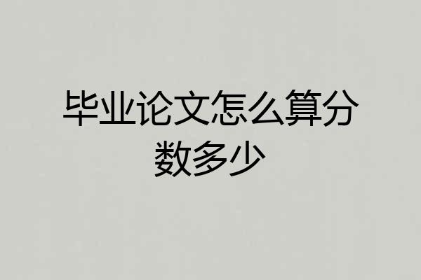 毕业论文怎么算分数多少