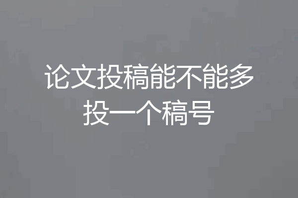 论文投稿能不能多投一个稿号
