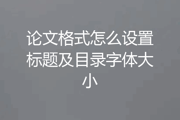 论文格式怎么设置标题及目录字体大小