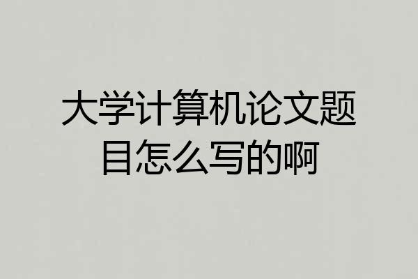 大学计算机论文题目怎么写的啊