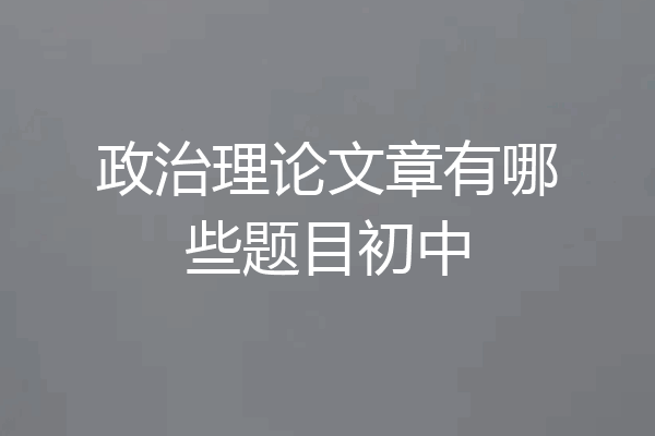 政治理论文章有哪些题目初中