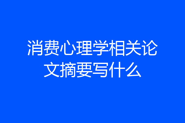 消费心理学相关论文摘要写什么