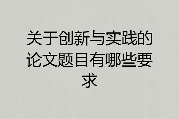 关于创新与实践的论文题目有哪些要求