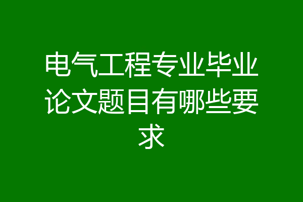 电气工程专业毕业论文题目有哪些要求