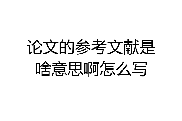论文的参考文献是啥意思啊怎么写