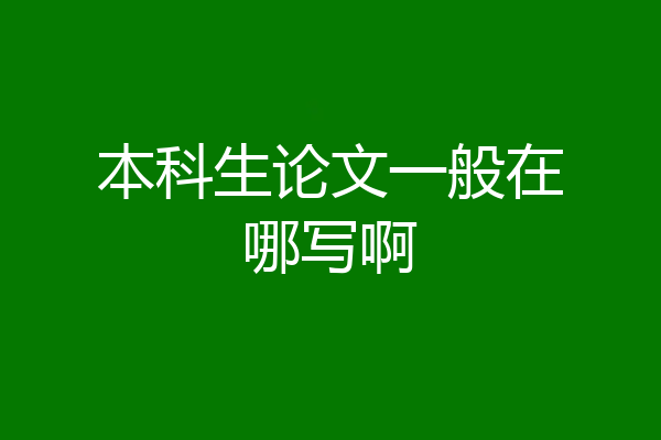 本科生论文一般在哪写啊