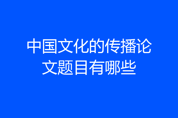 中国文化的传播论文题目有哪些