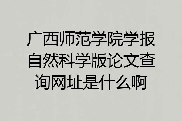 广西师范学院学报自然科学版论文查询网址是什么啊