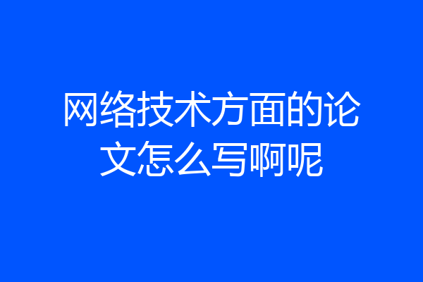 网络技术方面的论文怎么写啊呢