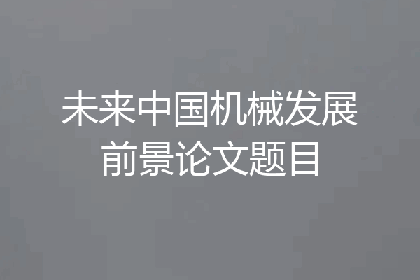 未来中国机械发展前景论文题目