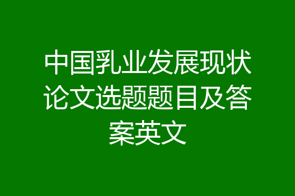 中国乳业发展现状论文选题题目及答案英文