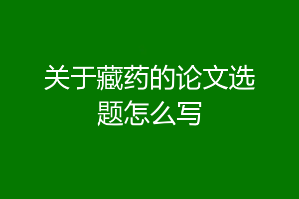 关于藏药的论文选题怎么写