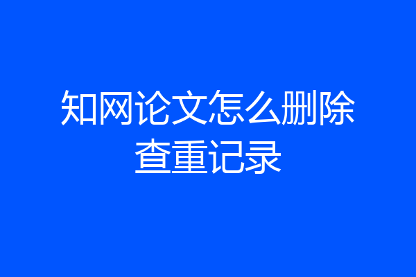 知网论文怎么删除查重记录
