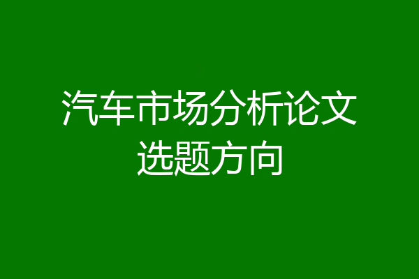 汽车市场分析论文选题方向