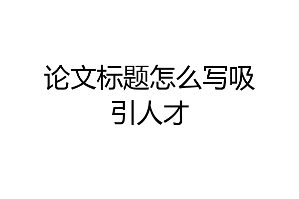 论文标题怎么写吸引人才