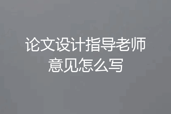论文设计指导老师意见怎么写