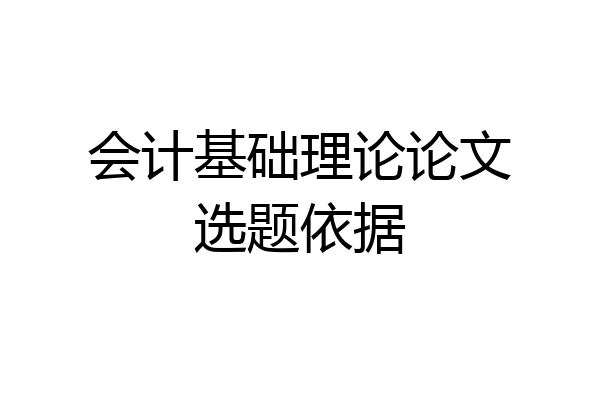 会计基础理论论文选题依据