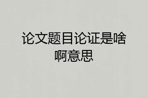 论文题目论证是啥啊意思