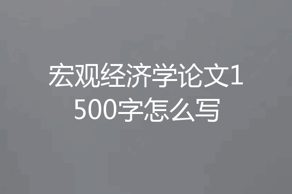 宏观经济学论文1500字怎么写