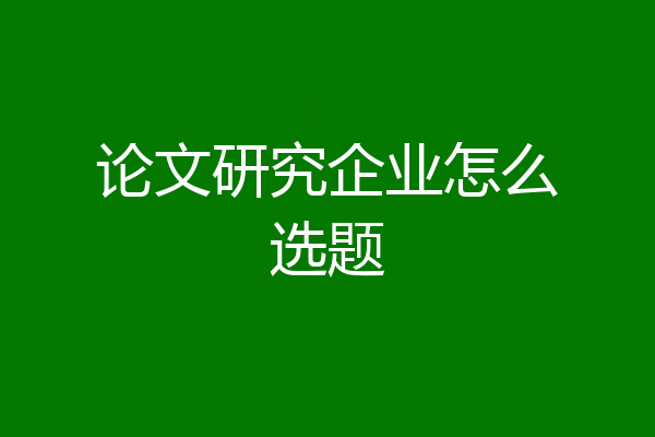论文研究企业怎么选题
