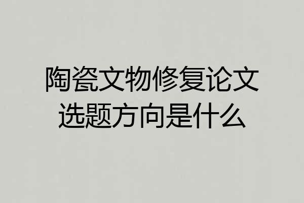 陶瓷文物修复论文选题方向是什么