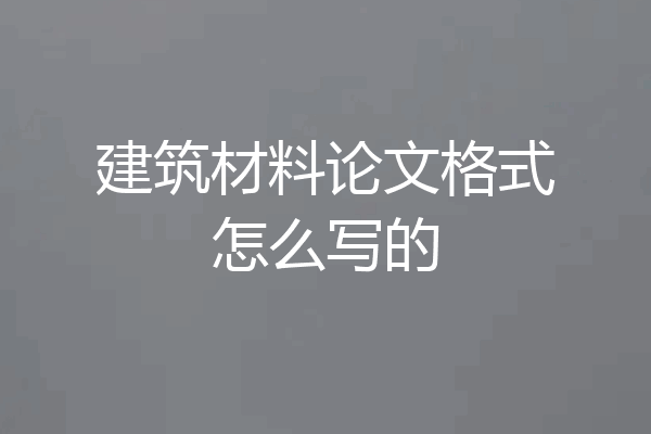 建筑材料论文格式怎么写的