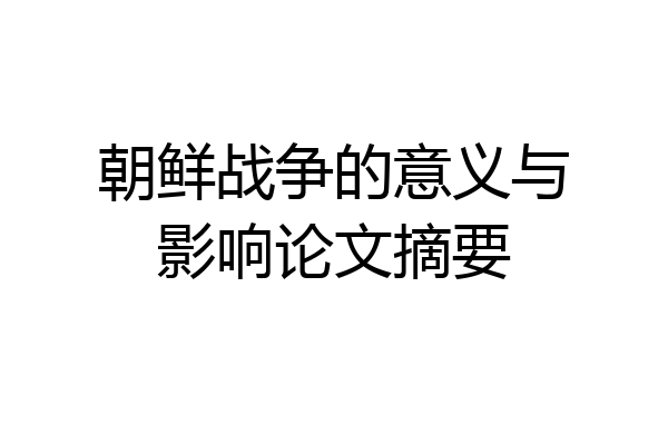 朝鲜战争的意义与影响论文摘要
