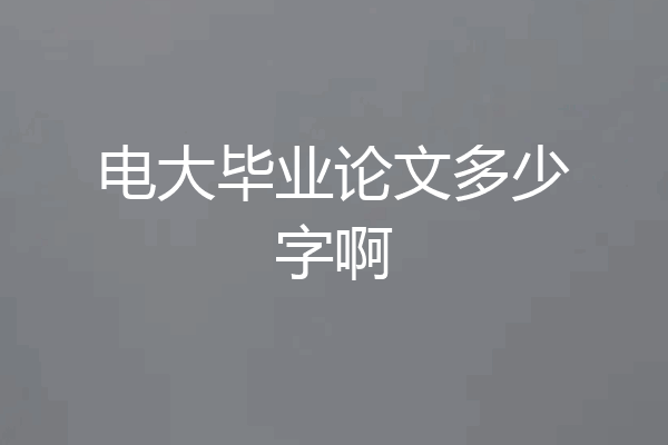 电大毕业论文多少字啊