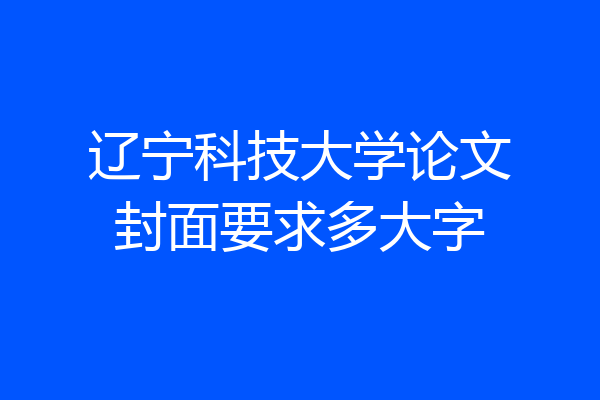 辽宁科技大学论文封面要求多大字