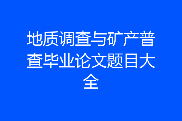 地质调查与矿产普查毕业论文题目大全