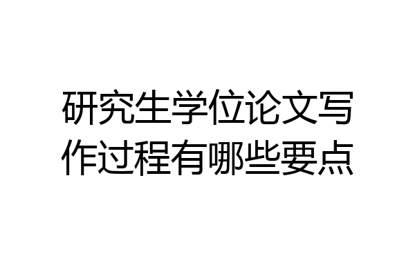 研究生学位论文写作过程有哪些要点