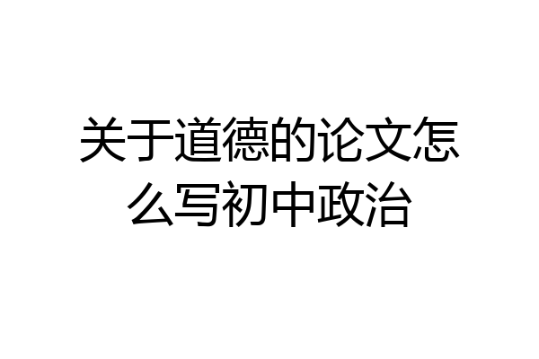 关于道德的论文怎么写初中政治