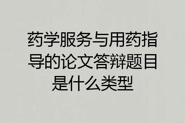 药学服务与用药指导的论文答辩题目是什么类型