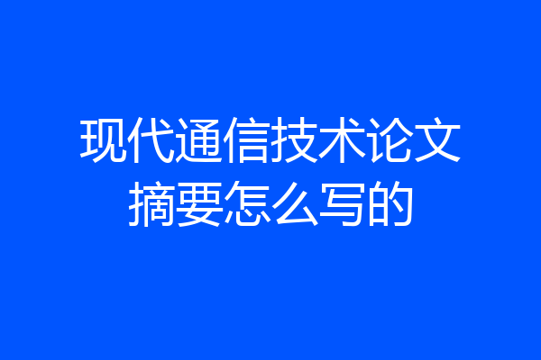 现代通信技术论文摘要怎么写的