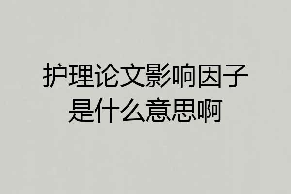 护理论文影响因子是什么意思啊