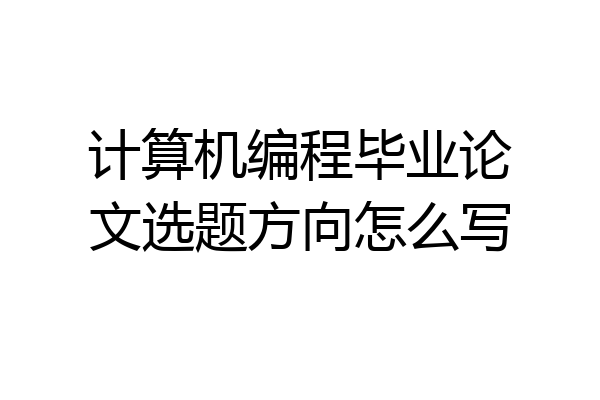 计算机编程毕业论文选题方向怎么写