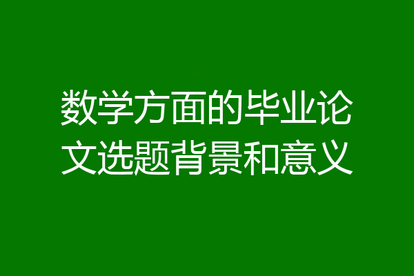 数学方面的毕业论文选题背景和意义