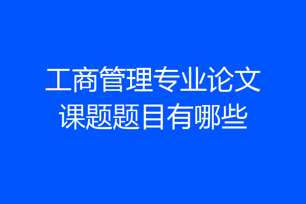 工商管理专业论文课题题目有哪些