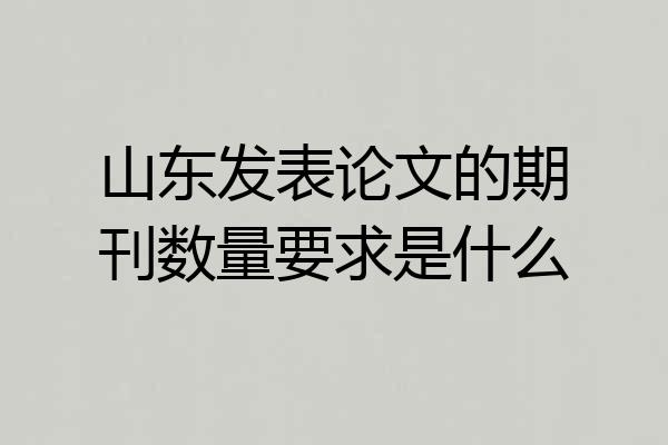 山东发表论文的期刊数量要求是什么