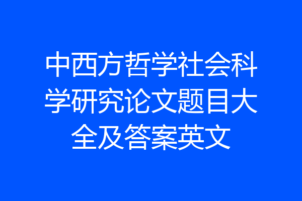 中西方哲学社会科学研究论文题目大全及答案英文