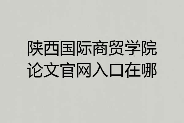 陕西国际商贸学院论文官网入口在哪