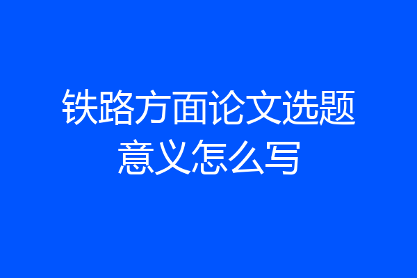 铁路方面论文选题意义怎么写