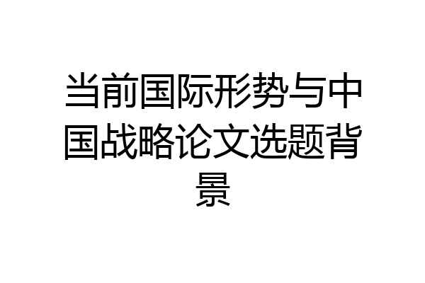 当前国际形势与中国战略论文选题背景